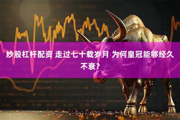 炒股杠杆配资 走过七十载岁月 为何皇冠能够经久不衰？